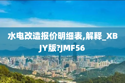 水电改造报价明细表,解释_XBJY版?JMF56