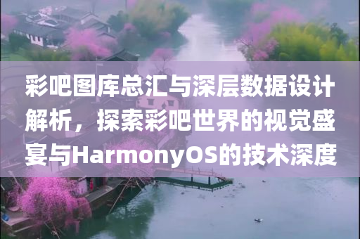 彩吧图库总汇与深层数据设计解析，探索彩吧世界的视觉盛宴与HarmonyOS的技术深度