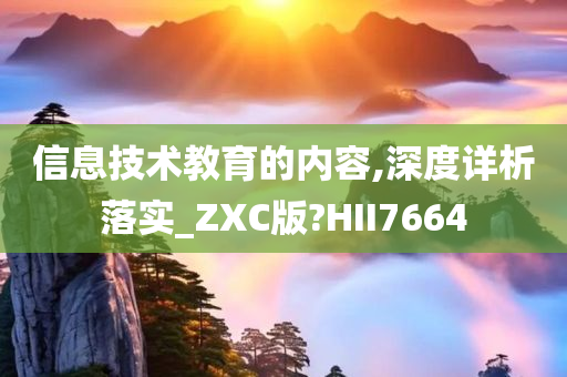 信息技术教育的内容,深度详析落实_ZXC版?HII7664