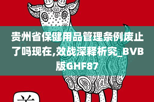 贵州省保健用品管理条例废止了吗现在,效战深释析究_BVB版GHF87