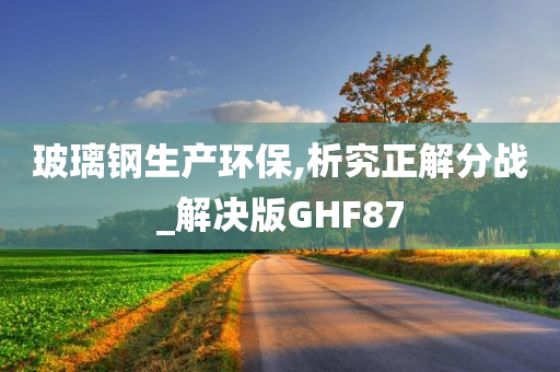 玻璃钢生产环保,析究正解分战_解决版GHF87