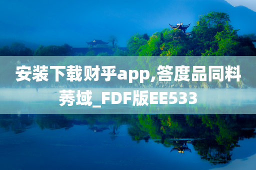 安装下载财乎app,答度品同料莠域_FDF版EE533