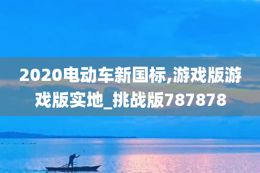 2020电动车新国标,游戏版游戏版实地_挑战版787878