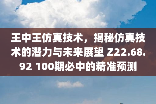 王中王仿真技术，揭秘仿真技术的潜力与未来展望 Z22.68.92 100期必中的精准预测