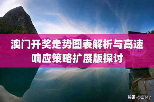 澳门开奖走势图表解析与高速响应策略扩展版探讨