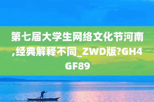 第七届大学生网络文化节河南,经典解释不同_ZWD版?GH4GF89