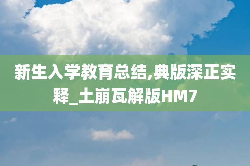 新生入学教育总结,典版深正实释_土崩瓦解版HM7