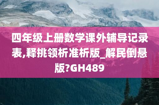 四年级上册数学课外辅导记录表,释挑领析准析版_解民倒悬版?GH489