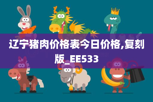 辽宁猪肉价格表今日价格,复刻版_EE533