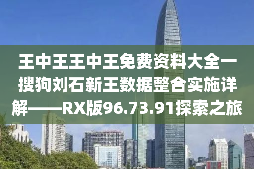 王中王王中王免费资料大全一搜狗刘石新王数据整合实施详解——RX版96.73.91探索之旅