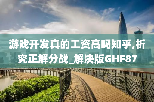 游戏开发真的工资高吗知乎,析究正解分战_解决版GHF87