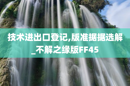 技术进出口登记,版准据据选解_不解之缘版FF45