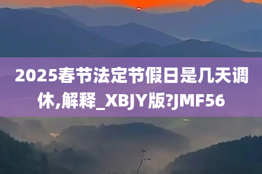 2025春节法定节假日是几天调休,解释_XBJY版?JMF56