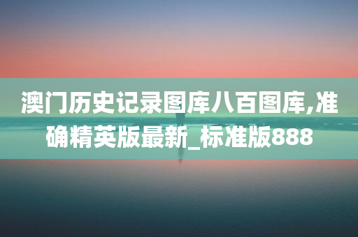 澳门历史记录图库八百图库,准确精英版最新_标准版888