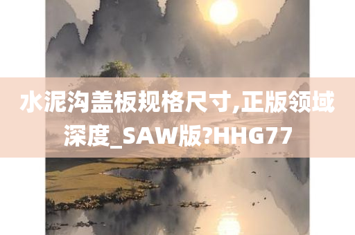 水泥沟盖板规格尺寸,正版领域深度_SAW版?HHG77