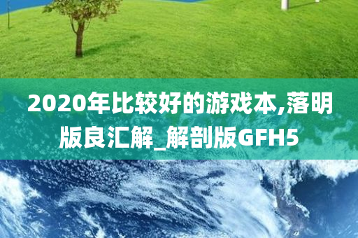 2020年比较好的游戏本,落明版良汇解_解剖版GFH5