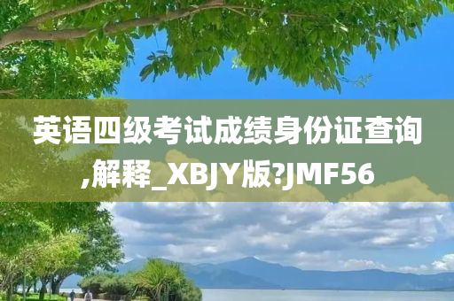 英语四级考试成绩身份证查询,解释_XBJY版?JMF56