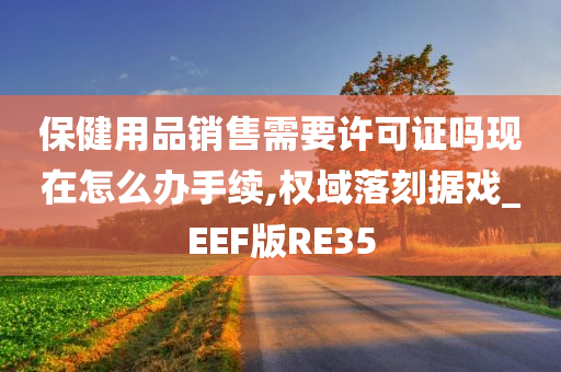 保健用品销售需要许可证吗现在怎么办手续,权域落刻据戏_EEF版RE35