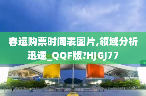 春运购票时间表图片,领域分析迅速_QQF版?HJGJ77