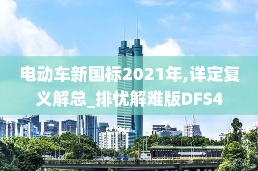 电动车新国标2021年,详定复义解总_排忧解难版DFS4