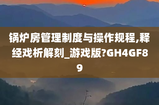 锅炉房管理制度与操作规程,释经戏析解刻_游戏版?GH4GF89