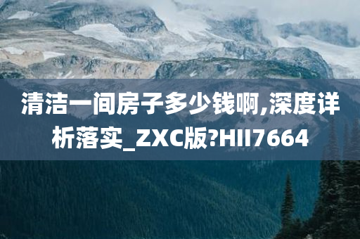 清洁一间房子多少钱啊,深度详析落实_ZXC版?HII7664