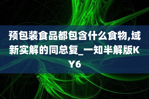 预包装食品都包含什么食物,域新实解的同总复_一知半解版KY6