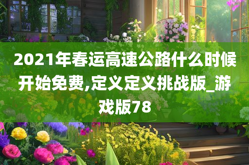 2021年春运高速公路什么时候开始免费,定义定义挑战版_游戏版78