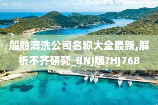 船舶清洗公司名称大全最新,解析不齐研究_BNJ版?HJ768