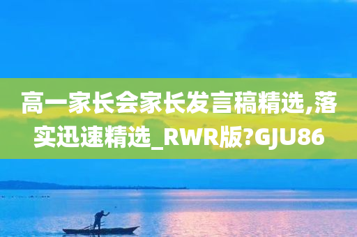 高一家长会家长发言稿精选,落实迅速精选_RWR版?GJU86