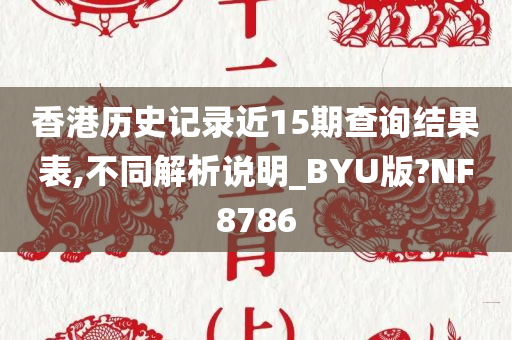 香港历史记录近15期查询结果表,不同解析说明_BYU版?NF8786