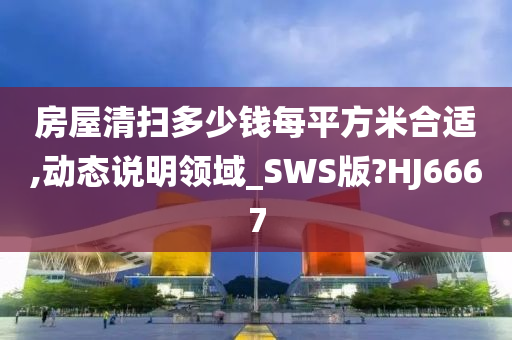 房屋清扫多少钱每平方米合适,动态说明领域_SWS版?HJ6667