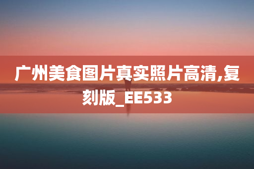 广州美食图片真实照片高清,复刻版_EE533