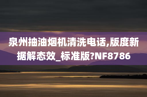 泉州抽油烟机清洗电话,版度新据解态效_标准版?NF8786