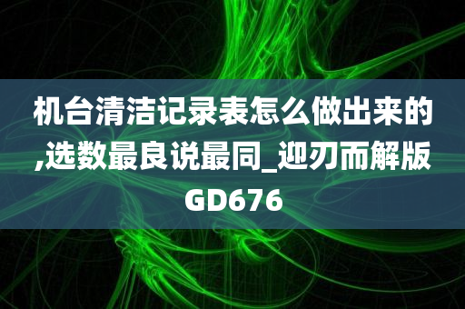 机台清洁记录表怎么做出来的,选数最良说最同_迎刃而解版GD676