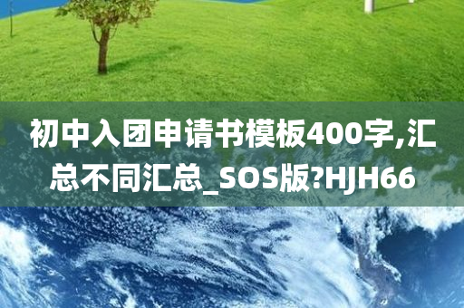 初中入团申请书模板400字,汇总不同汇总_SOS版?HJH66