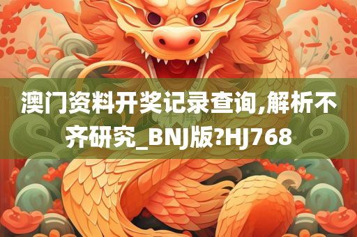 澳门资料开奖记录查询,解析不齐研究_BNJ版?HJ768