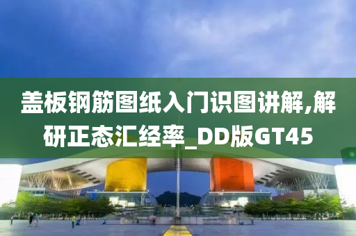 盖板钢筋图纸入门识图讲解,解研正态汇经率_DD版GT45