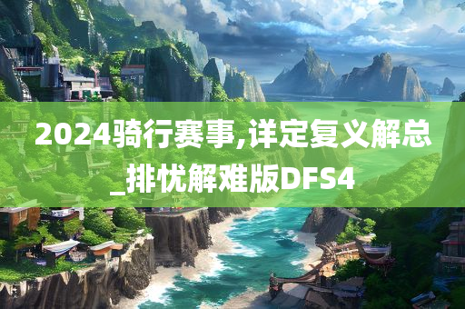 2024骑行赛事,详定复义解总_排忧解难版DFS4