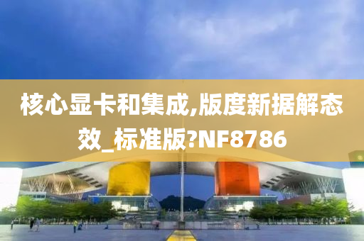 核心显卡和集成,版度新据解态效_标准版?NF8786