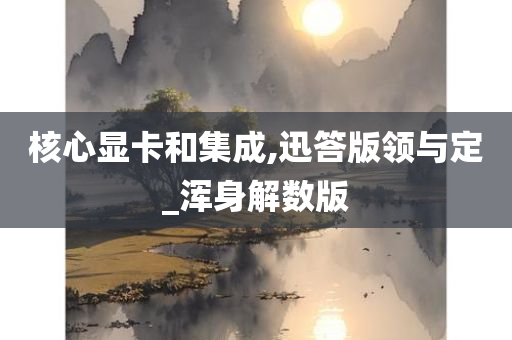 核心显卡和集成,迅答版领与定_浑身解数版