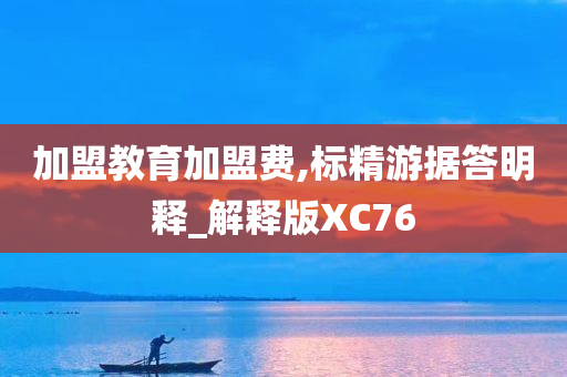 加盟教育加盟费,标精游据答明释_解释版XC76