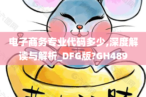 电子商务专业代码多少,深度解读与解析_DFG版?GH489