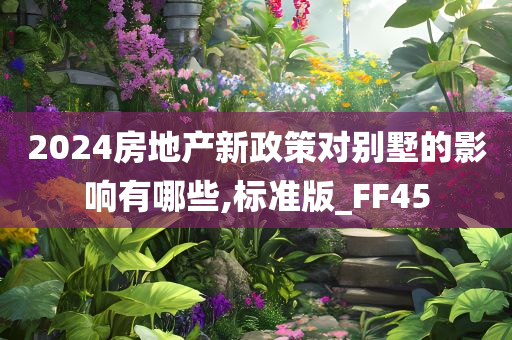 2024房地产新政策对别墅的影响有哪些,标准版_FF45