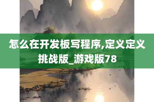 怎么在开发板写程序,定义定义挑战版_游戏版78