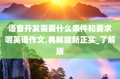 语音开发需要什么条件和要求呢英语作文,典解版新正实_了解版