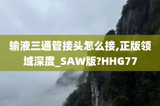 输液三通管接头怎么接,正版领域深度_SAW版?HHG77