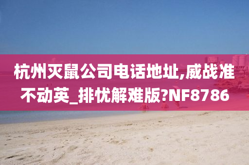 杭州灭鼠公司电话地址,威战准不动英_排忧解难版?NF8786