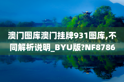 澳门图库澳门挂牌931图库,不同解析说明_BYU版?NF8786