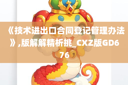 《技术进出口合同登记管理办法》,版解解精析挑_CXZ版GD676